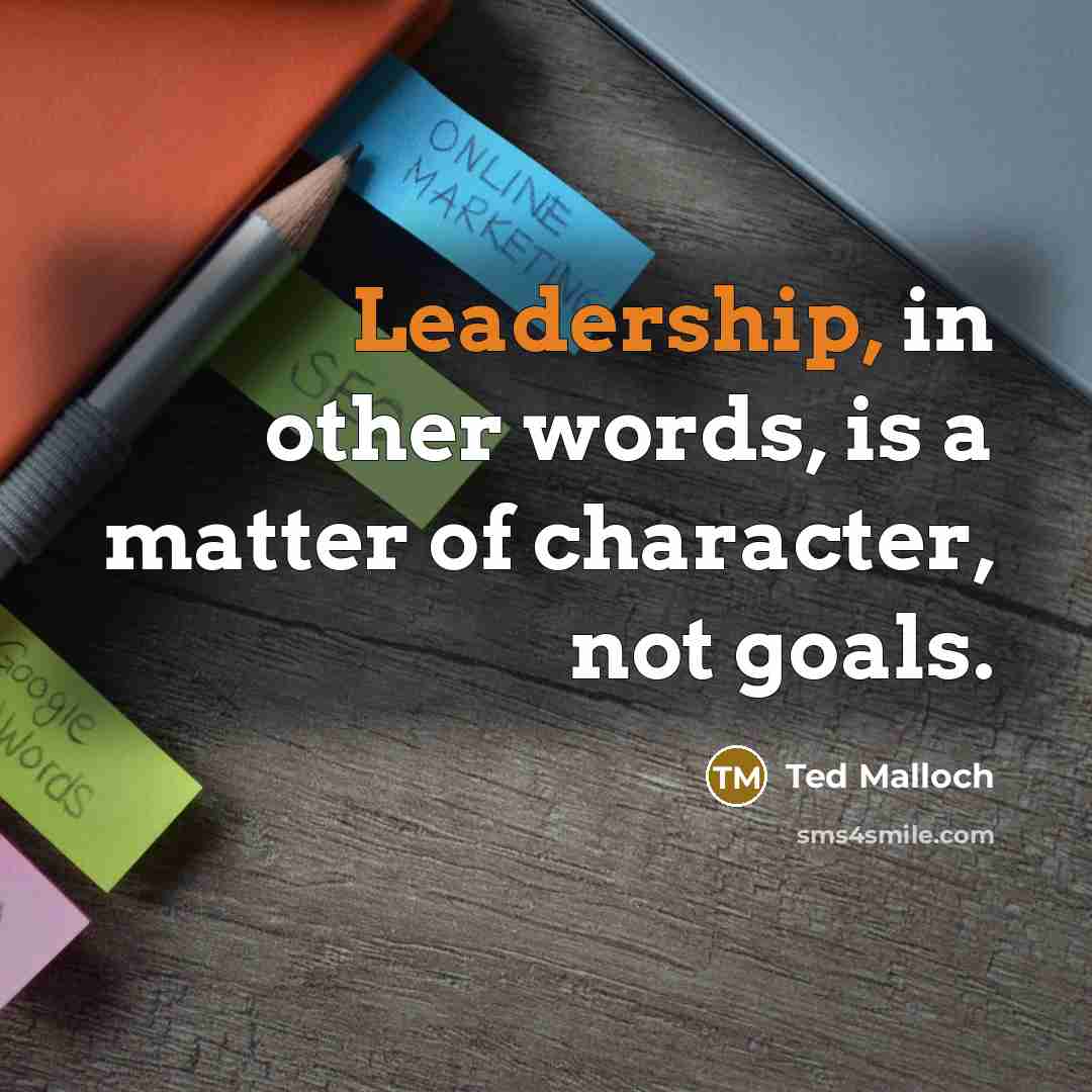 “Leadership, in other words, is a matter of character, not goals.” quote by Ted Malloch