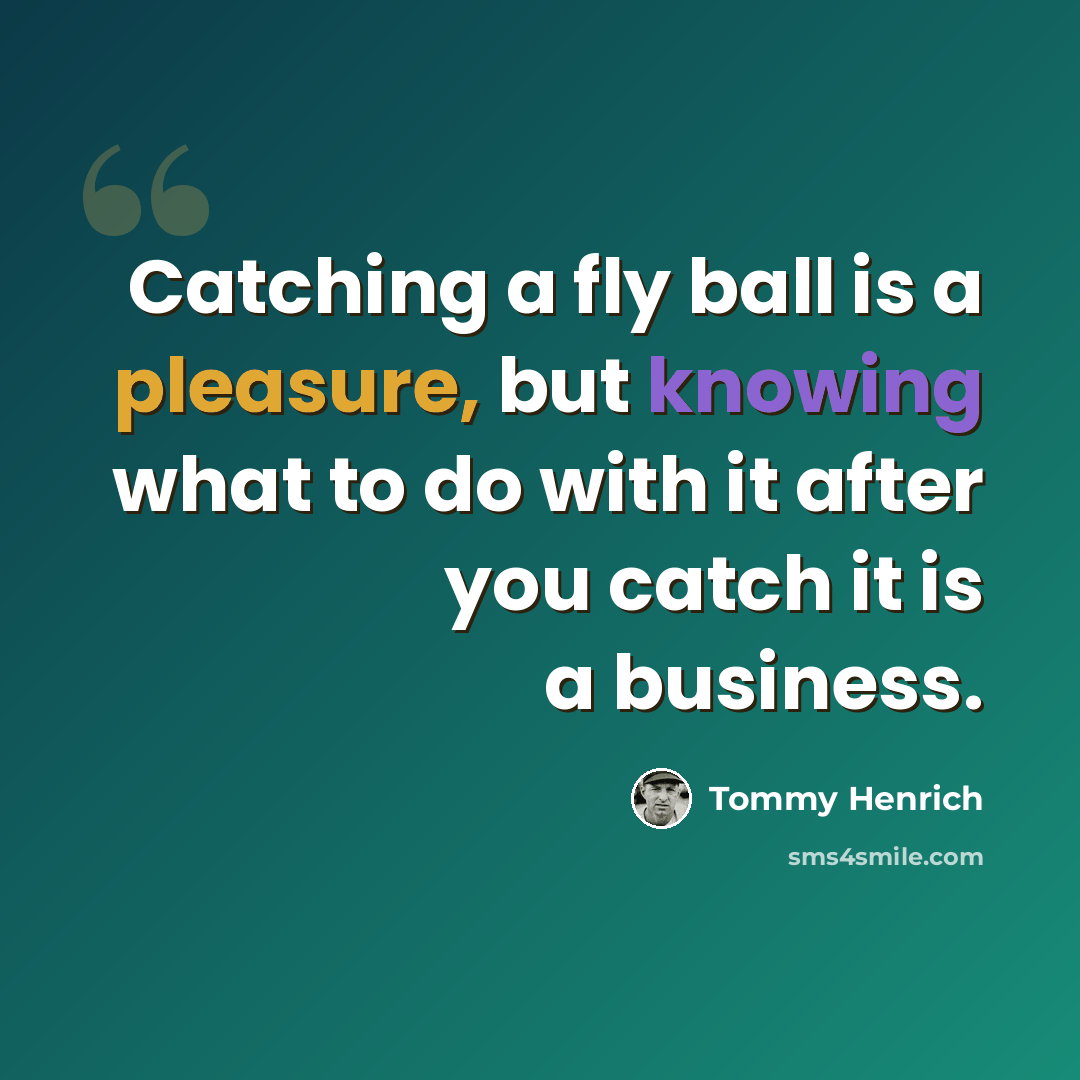 “Catching a fly ball is a pleasure, but knowing what to do with it after you catch it is a business.” quote by Tommy Henrich