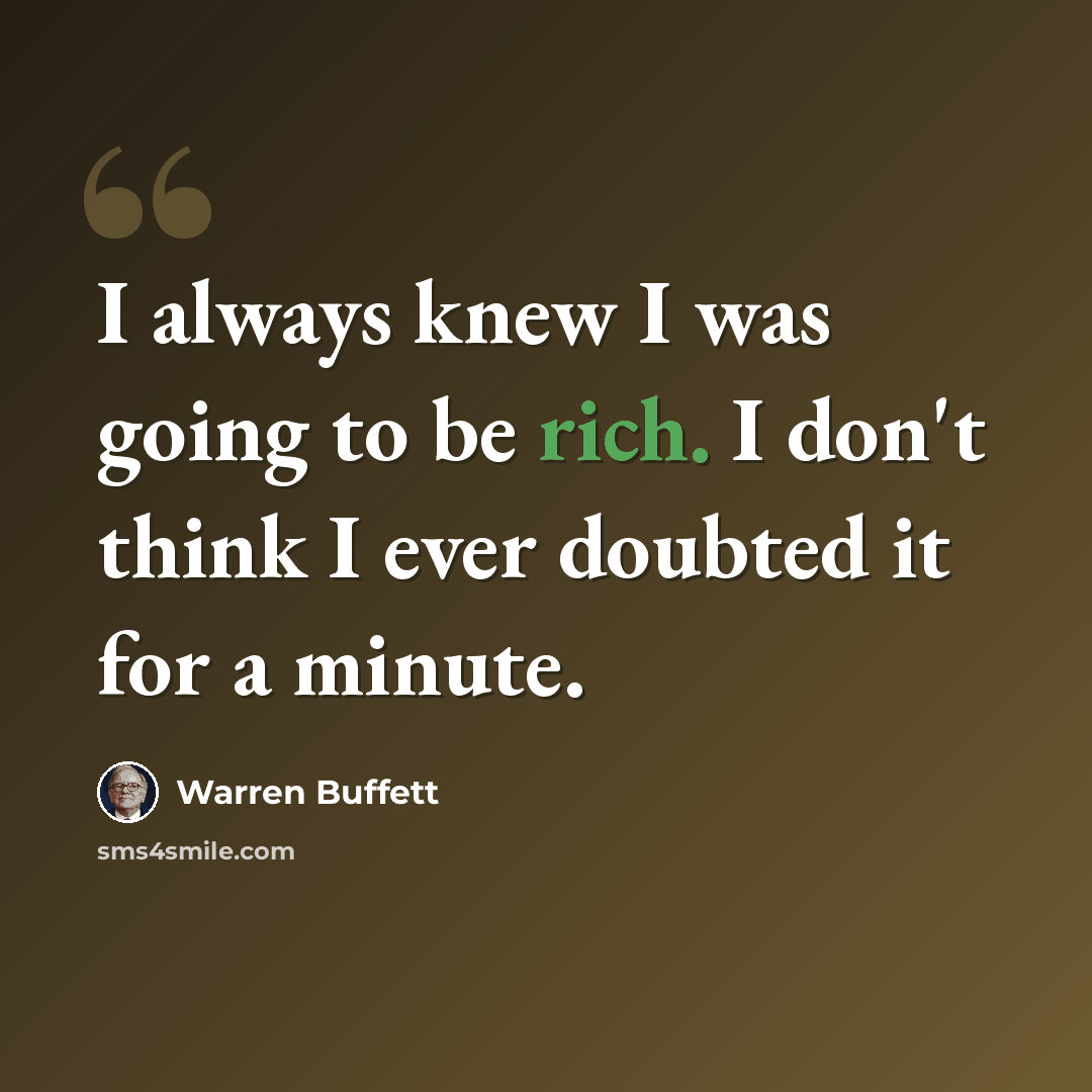 “I always knew I was going to be rich. I don't think I ever doubted it for a minute.” quote by Warren Buffett