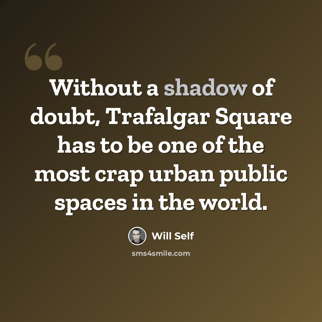 “Without a shadow of doubt, Trafalgar Square has to be one of the most crap urban public spaces in the world.” quote by Will Self