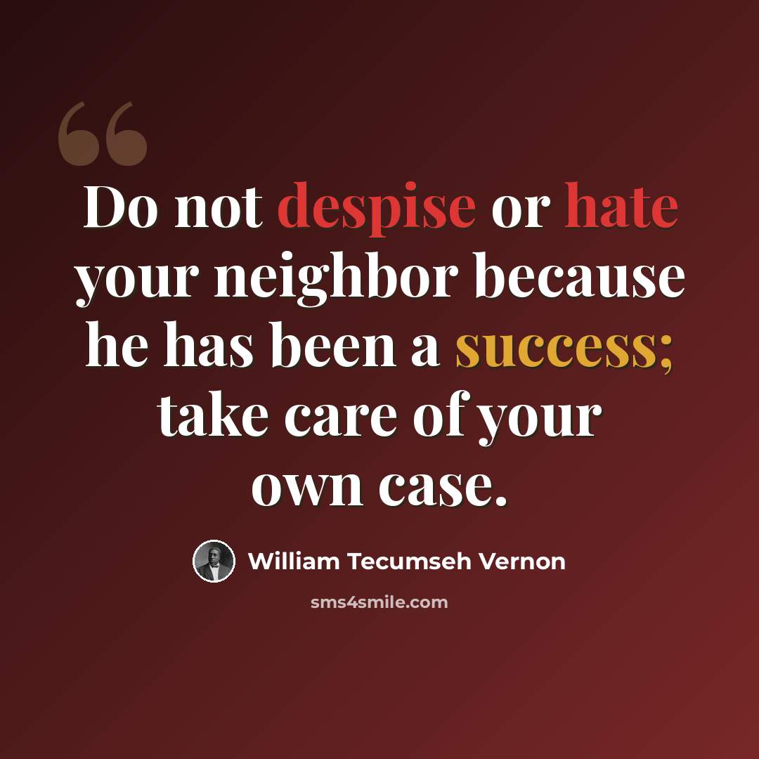 “Do not despise or hate your neighbor because he has been a success; take care of your own case.” quote by William Tecumseh Vernon