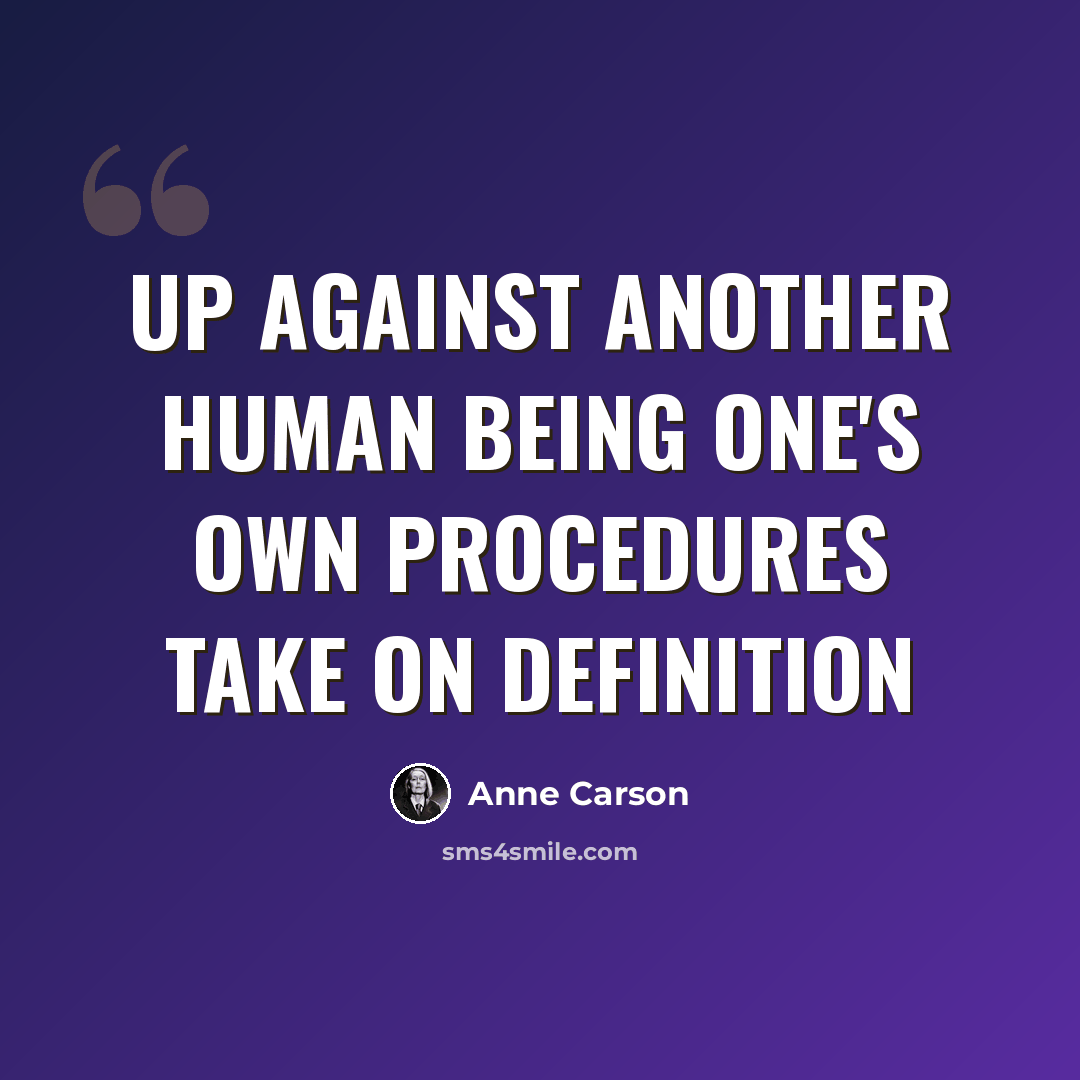 “Up against another human being one's own procedures take on definition” quote by Anne Carson