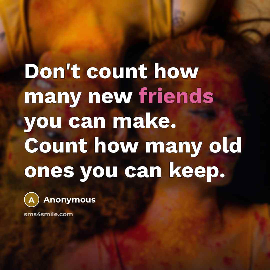 “Don't count how many new friends you can make. Count how many old ones you can keep.” quote by Anonymous
