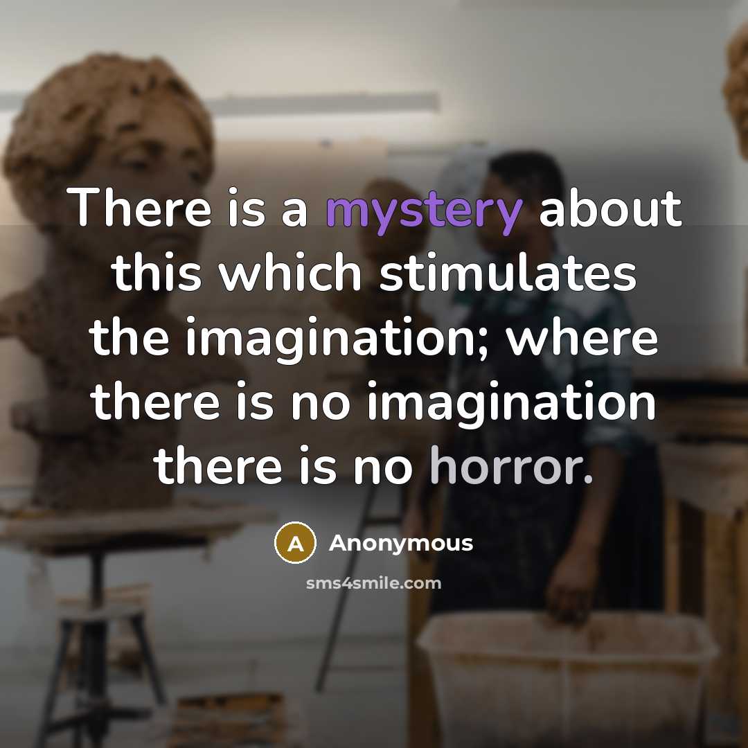 “There is a mystery about this which stimulates the imagination; where there is no imagination there is no horror.” quote by Anonymous