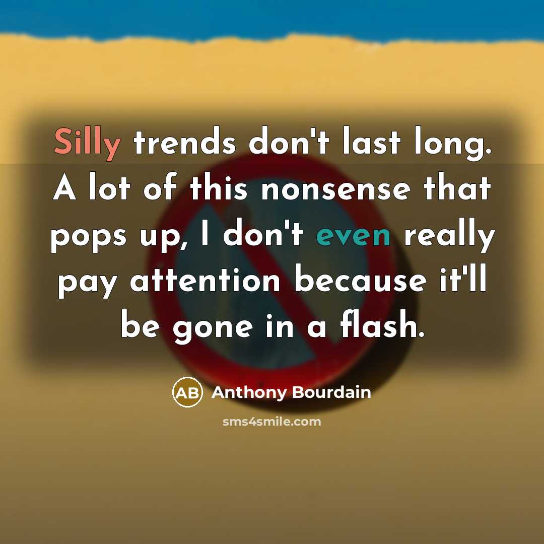 “Silly trends don't last long. A lot of this nonsense that pops up, I don't even really pay attention because it'll be gone in a flash.” quote by Anthony Bourdain