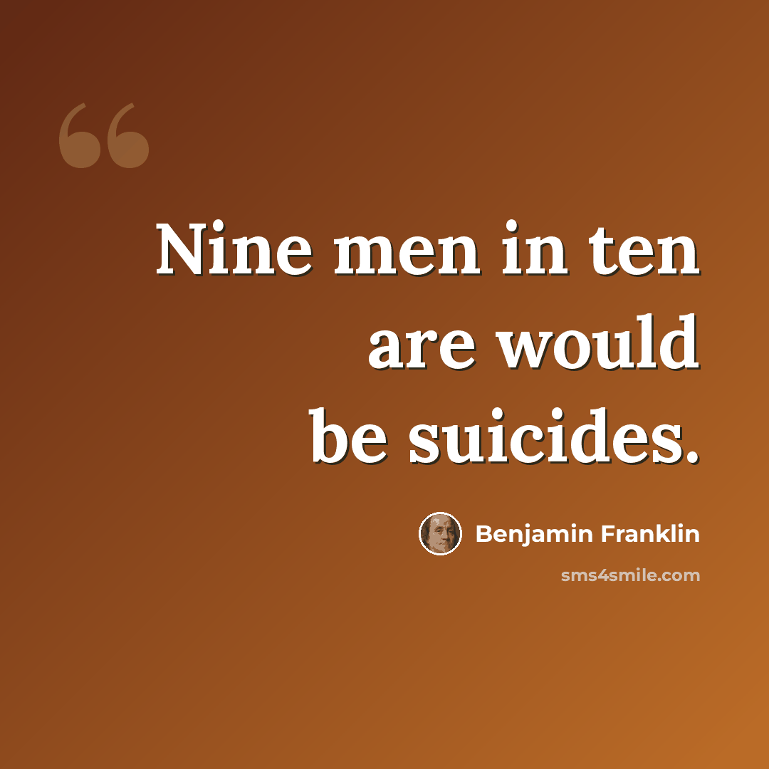 “Nine men in ten are would be suicides.” quote by Benjamin Franklin
