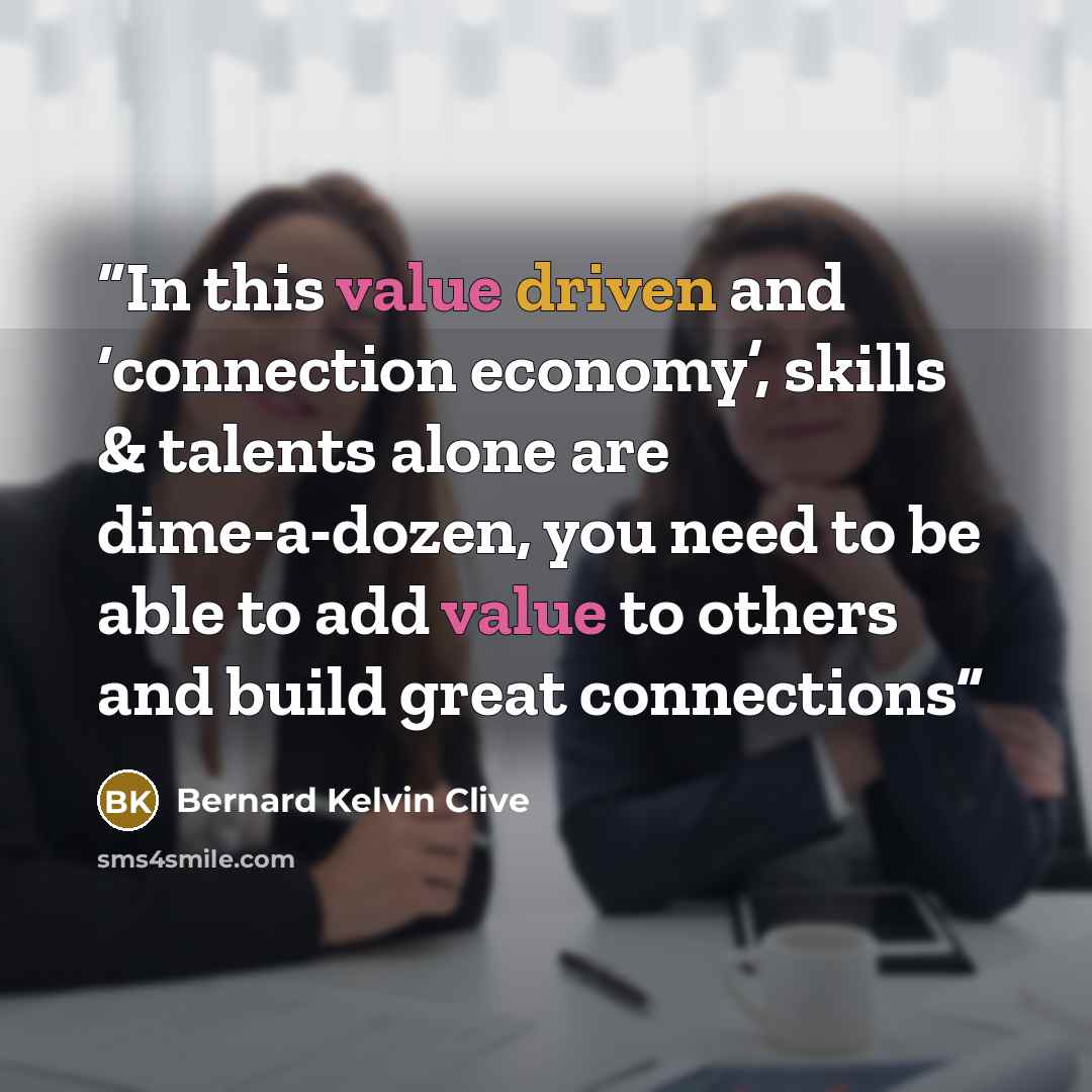 “In this value driven and ‘connection economy’, skills & talents alone are dime-a-dozen, you need to be able to add value to others and build great connections” quote by Bernard Kelvin Clive