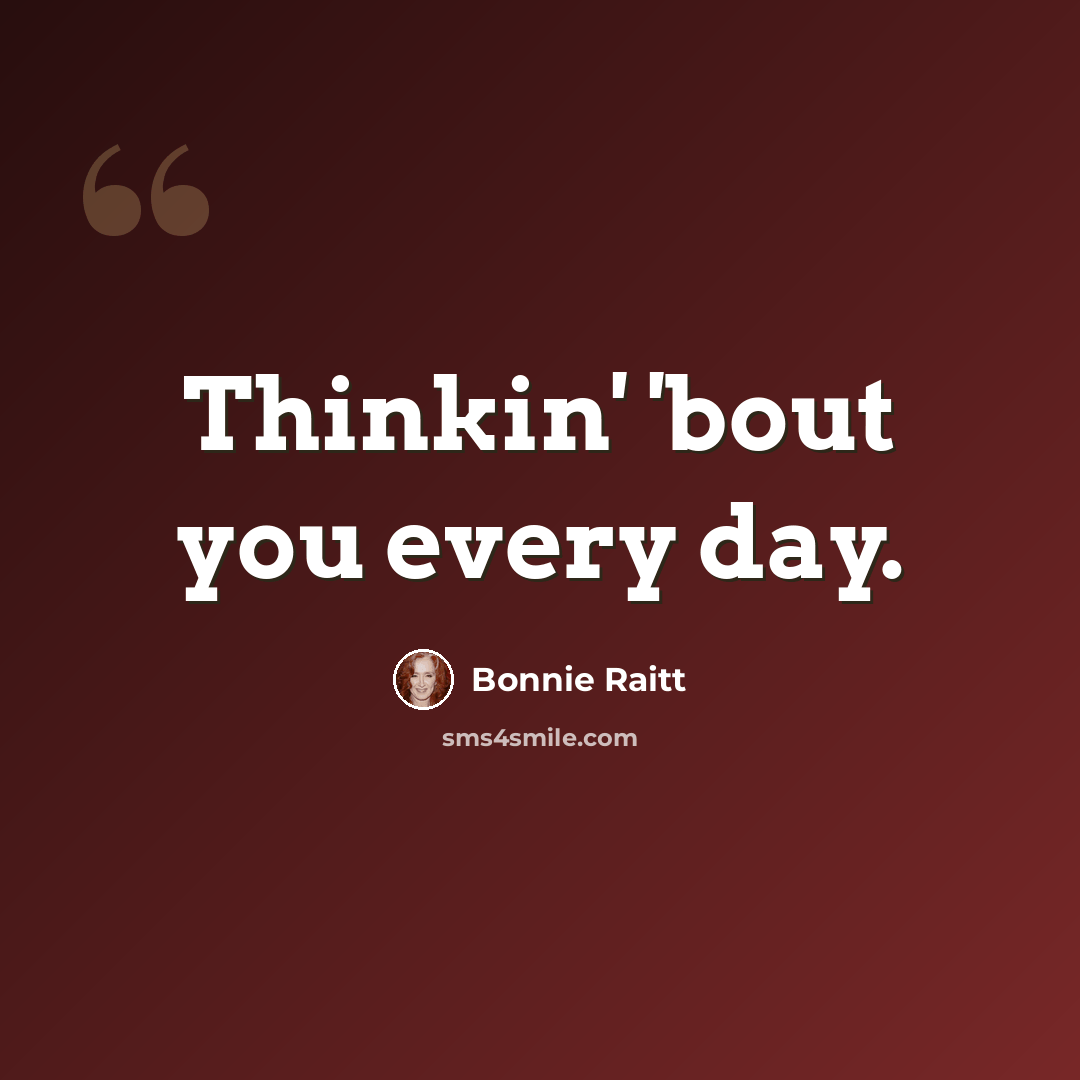 “Thinkin' 'bout you every day.” quote by Bonnie Raitt