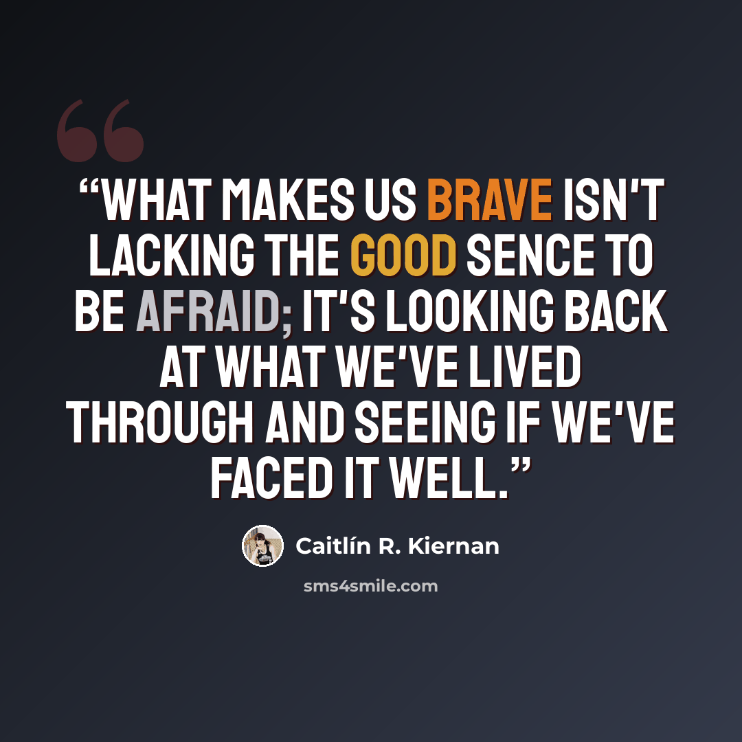 “What makes us brave isn't lacking the good sence to be afraid; it's looking back at what we've lived through and seeing if we've faced it well.” quote by Caitlín R. Kiernan