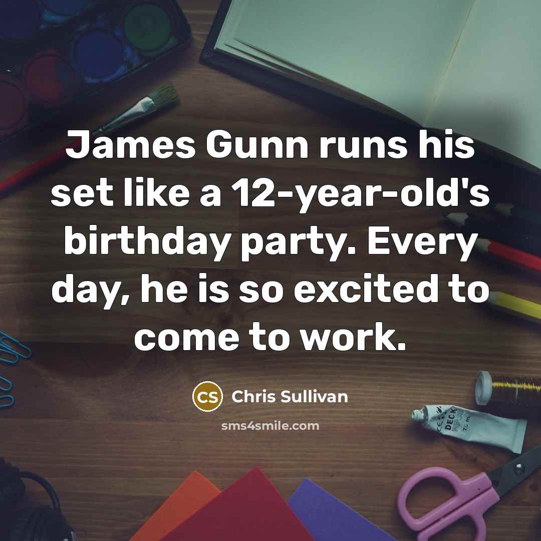 “James Gunn runs his set like a 12-year-old's birthday party. Every day, he is so excited to come to work.” quote by Chris Sullivan