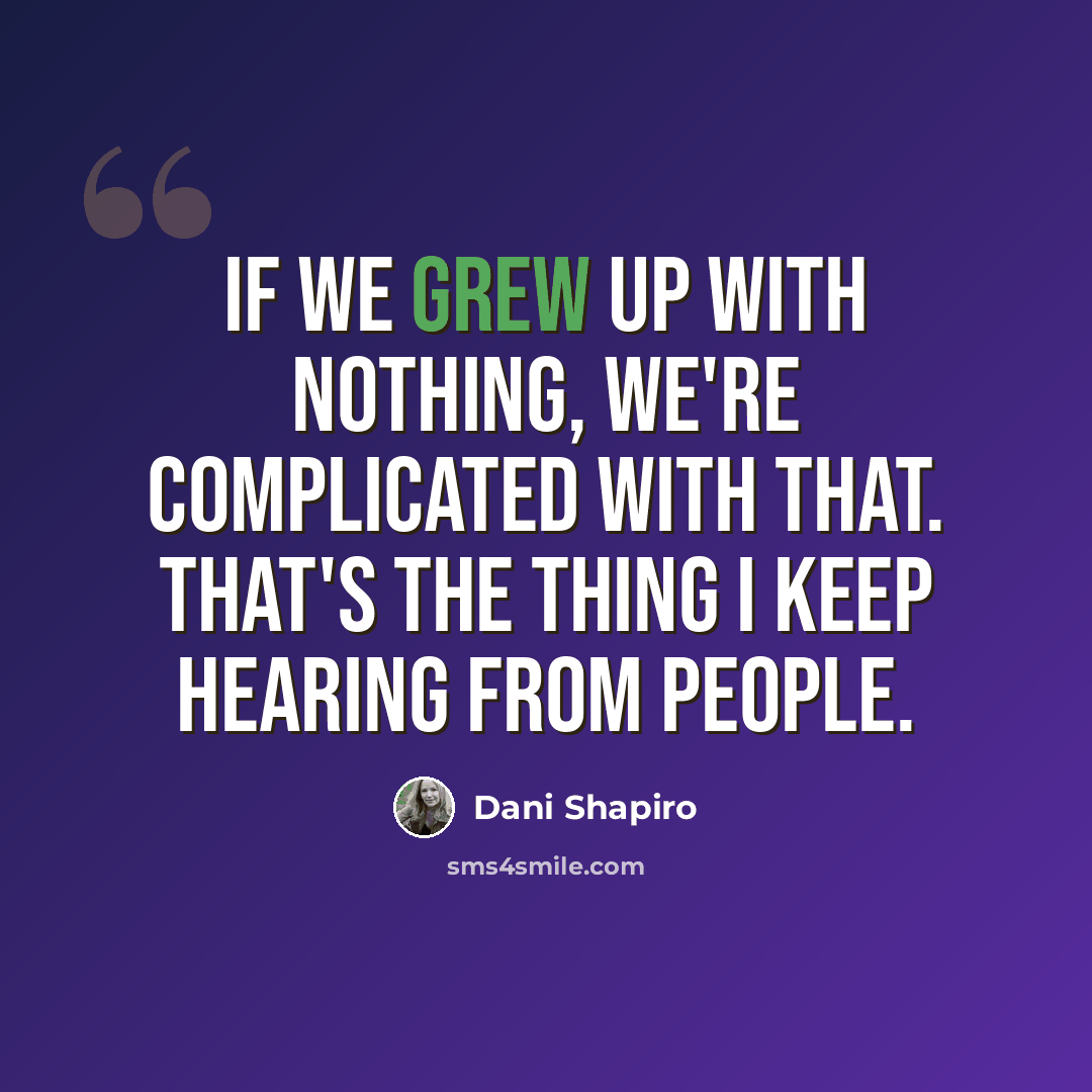 “If we grew up with nothing, we're complicated with that. That's the thing I keep hearing from people.” quote by Dani Shapiro