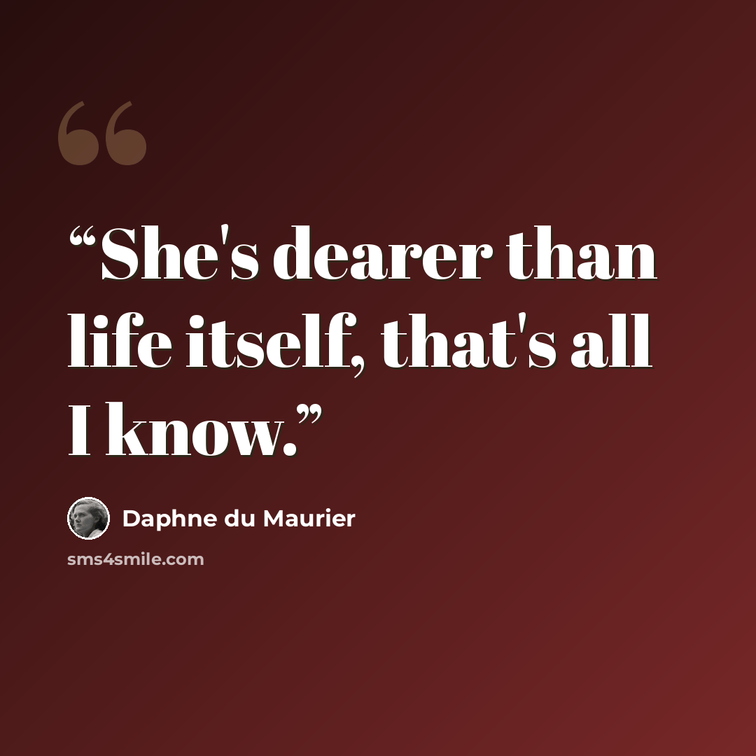 “She's dearer than life itself, that's all I know.” quote by Daphne du Maurier