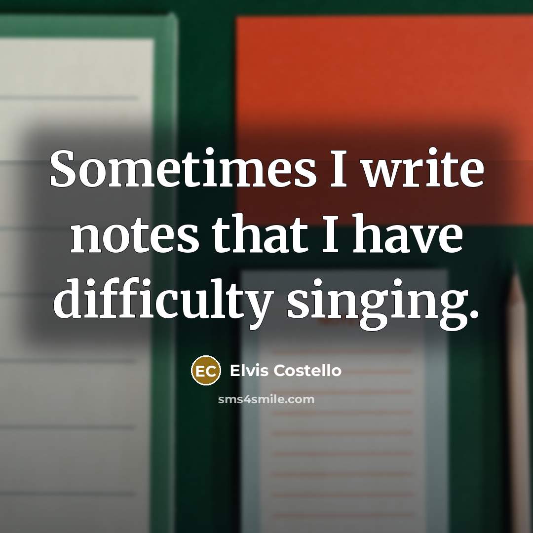 “Sometimes I write notes that I have difficulty singing.” quote by Elvis Costello