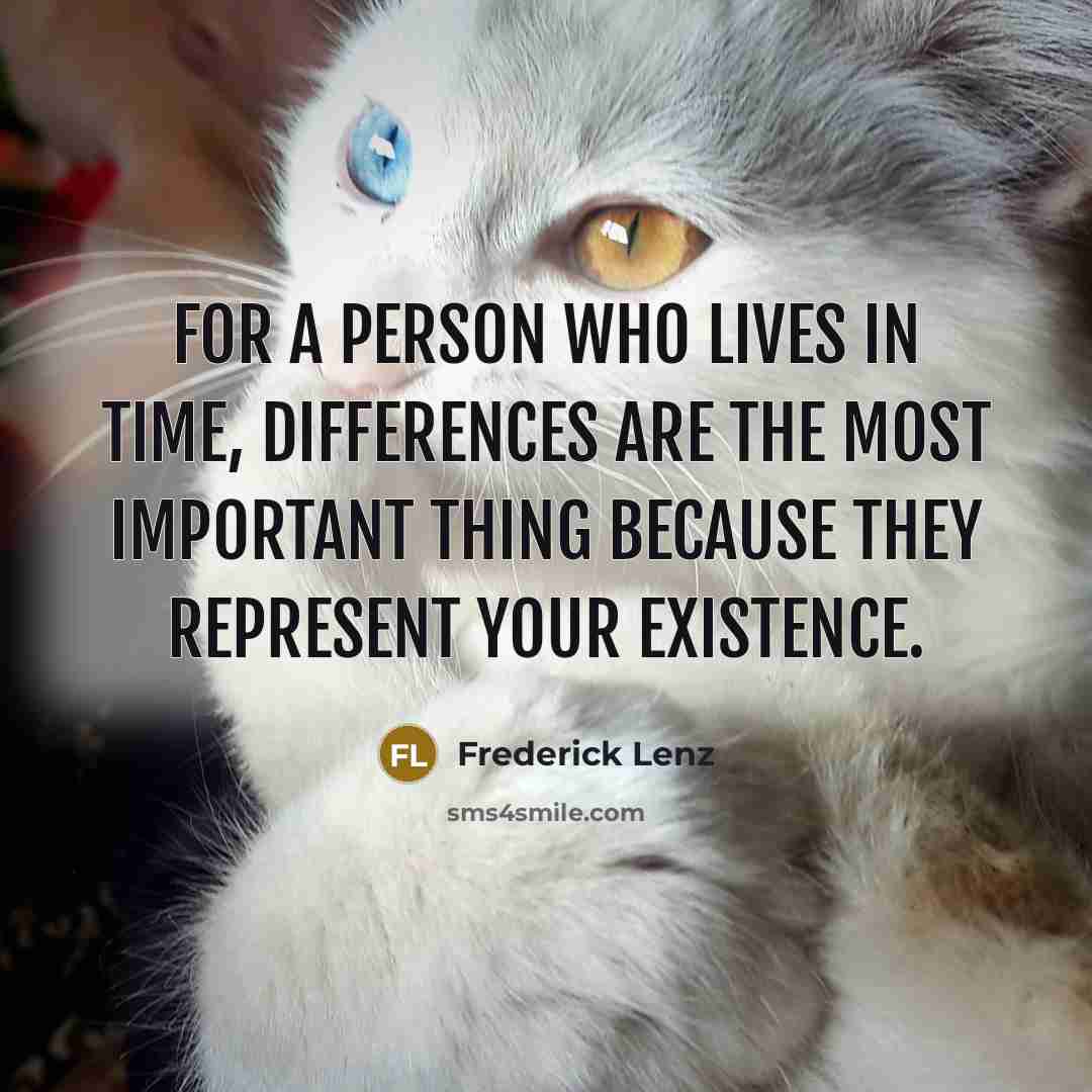 “For a person who lives in time, differences are the most important thing because they represent your existence.” quote by Frederick Lenz