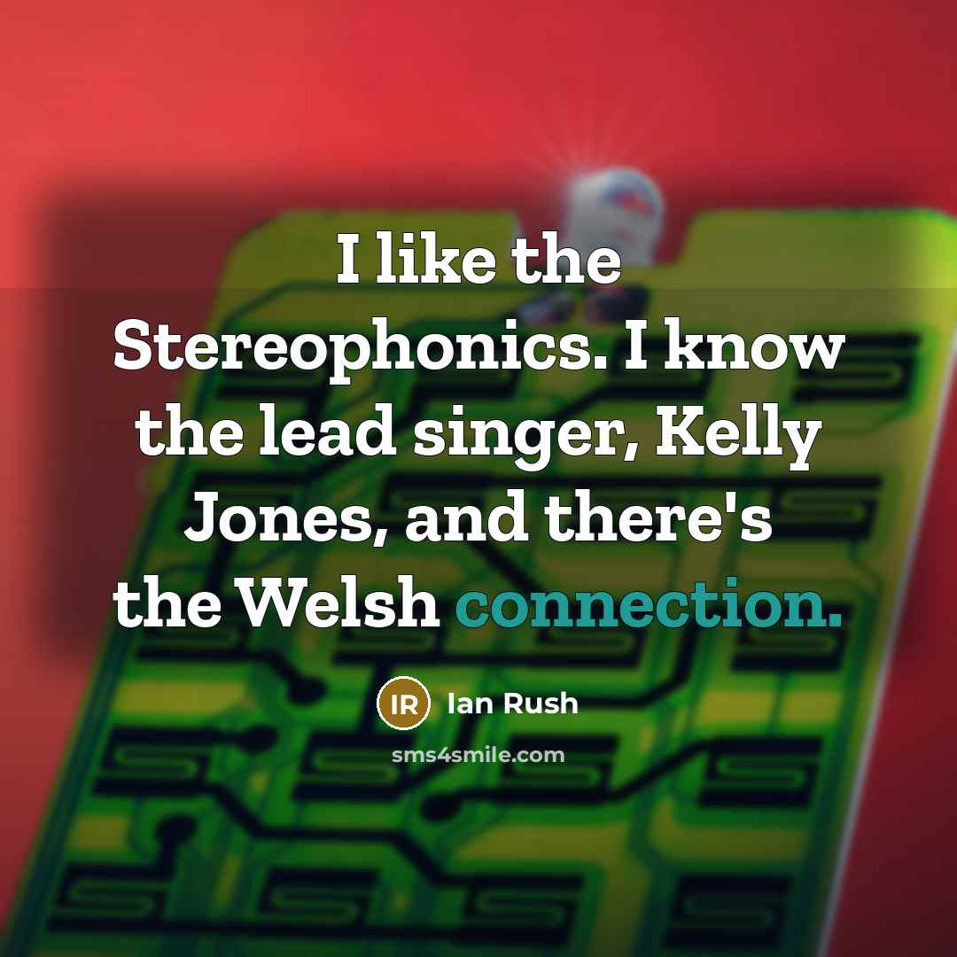 “I like the Stereophonics. I know the lead singer, Kelly Jones, and there's the Welsh connection.” quote by Ian Rush