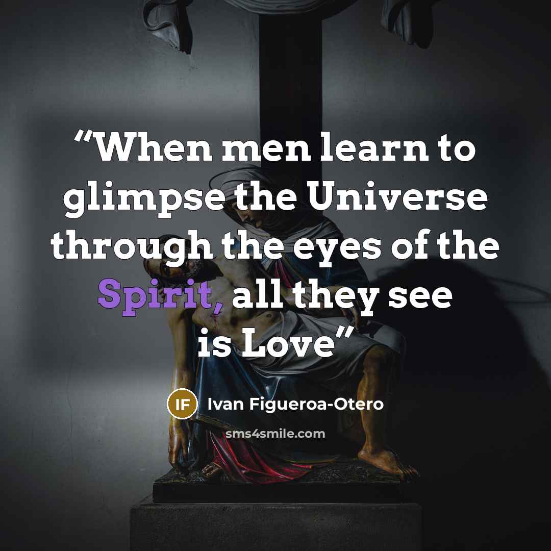 “When men learn to glimpse the Universe through the eyes of the Spirit, all they see is Love” quote by Ivan Figueroa-Otero
