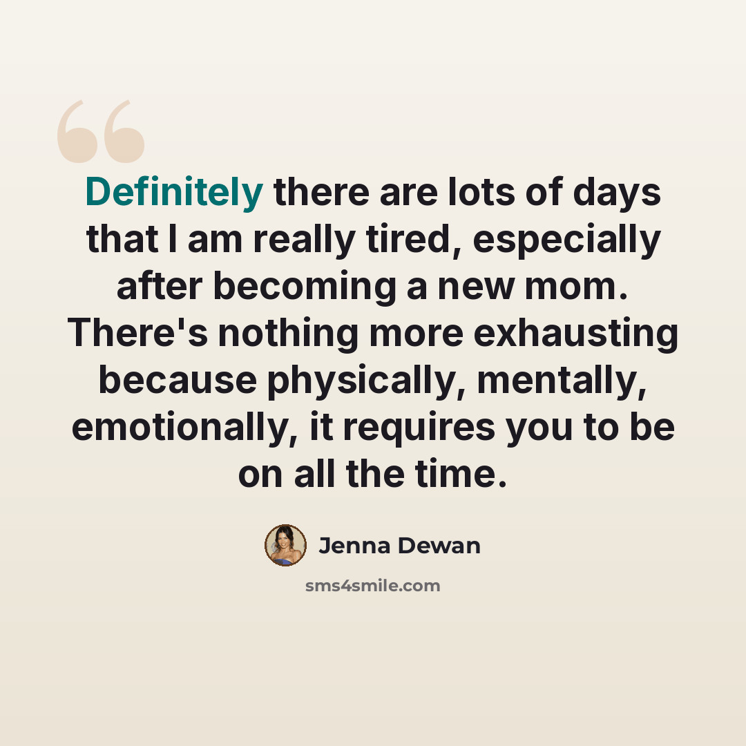 “Definitely there are lots of days that l am really tired, especially after becoming a new mom. There's nothing more exhausting because physically, mentally, emotionally, it requires you to be on all the time.” quote by Jenna Dewan