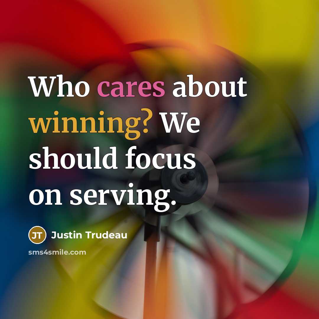 “Who cares about winning? We should focus on serving.” quote by Justin Trudeau