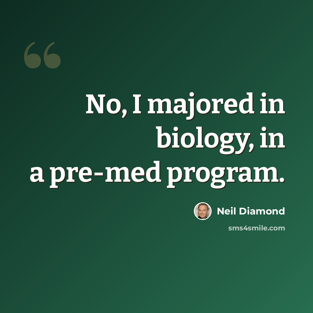 “No, I majored in biology, in a pre-med program.” quote by Neil Diamond