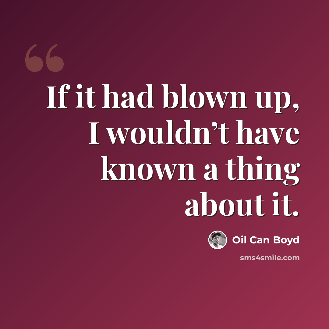 “If it had blown up, I wouldn’t have known a thing about it.” quote by Oil Can Boyd