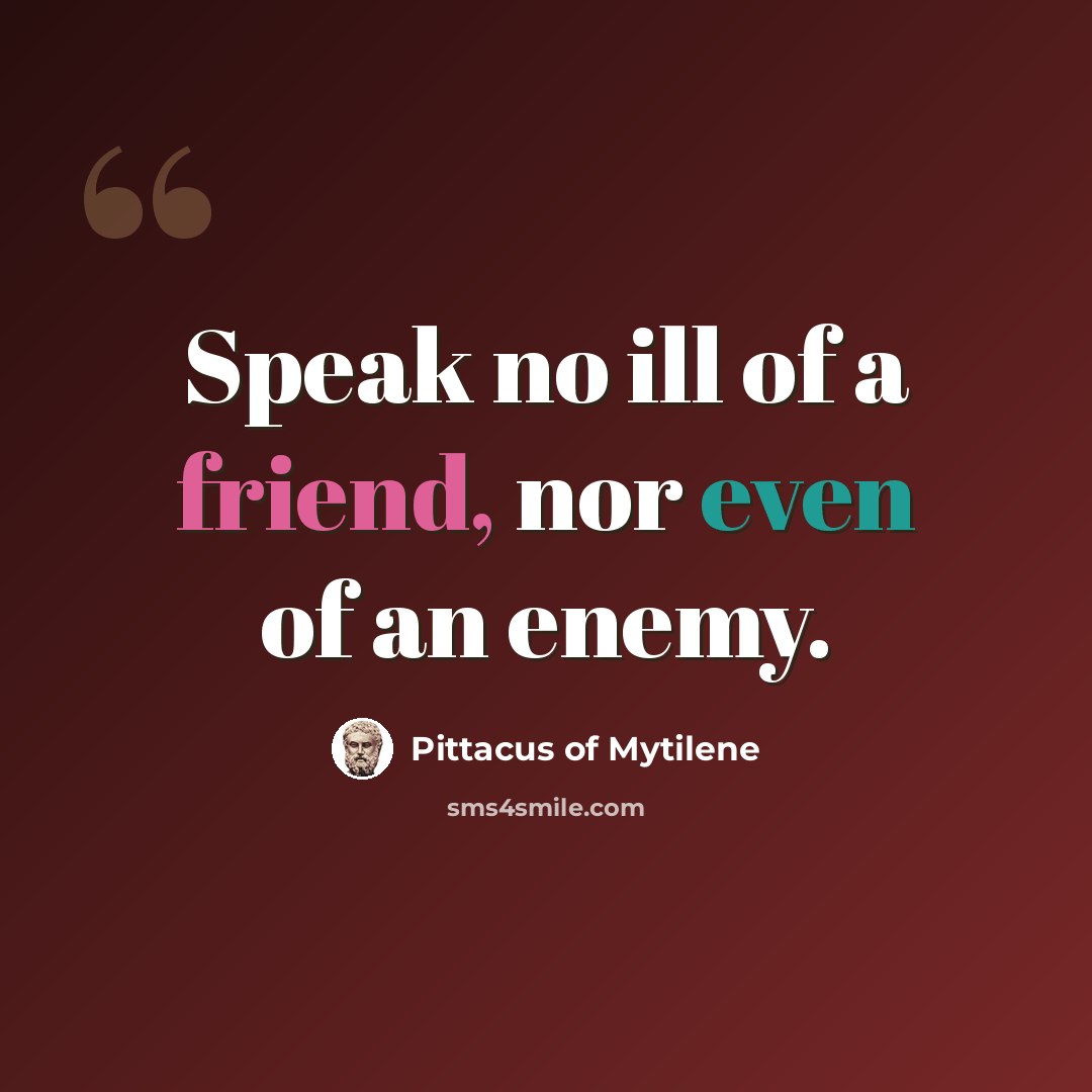 “Speak no ill of a friend, nor even of an enemy.” quote by Pittacus of Mytilene