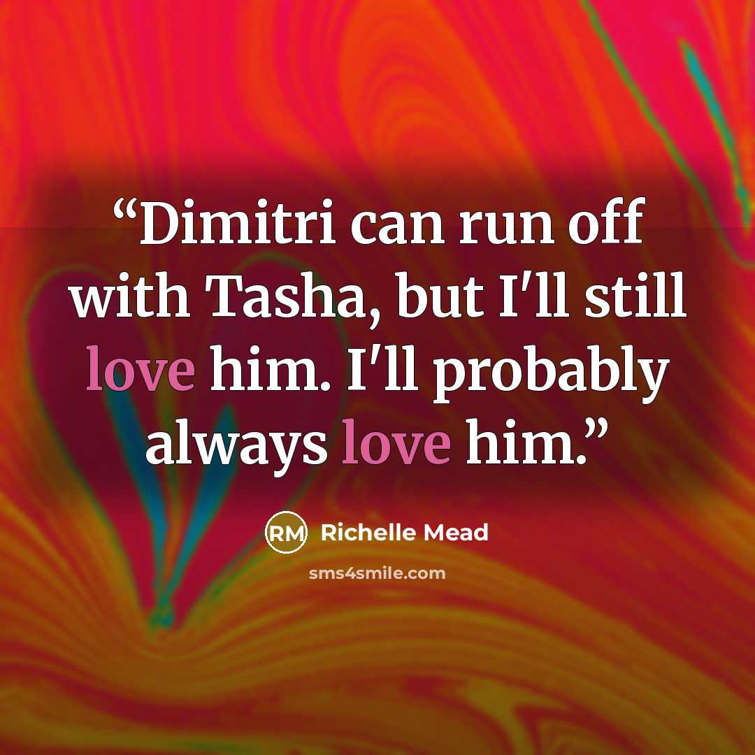 “Dimitri can run off with Tasha, but I'll still love him. I'll probably always love him.” quote by Richelle Mead