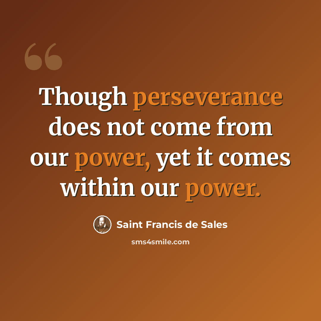 “Though perseverance does not come from our power, yet it comes within our power.” quote by Saint Francis de Sales