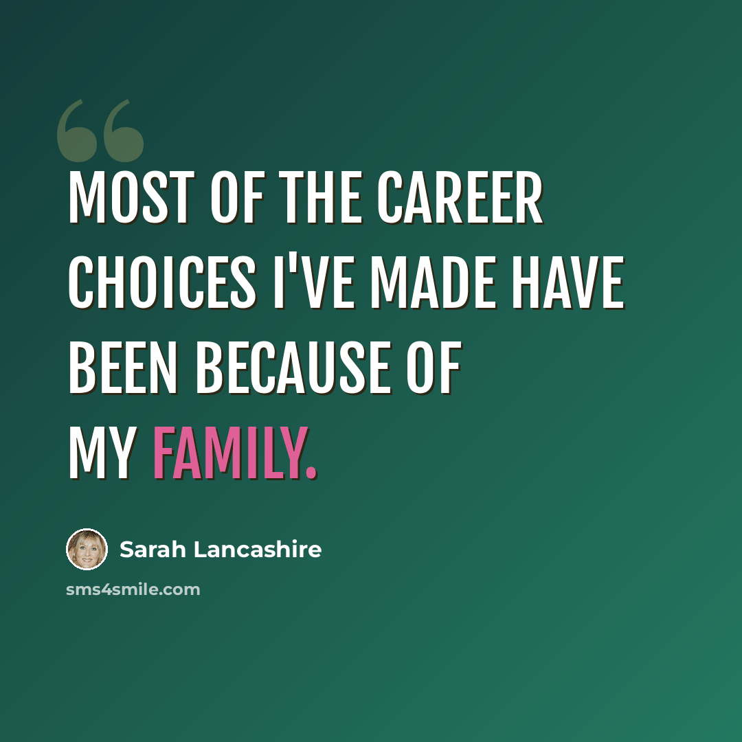 “Most of the career choices I've made have been because of my family.” quote by Sarah Lancashire