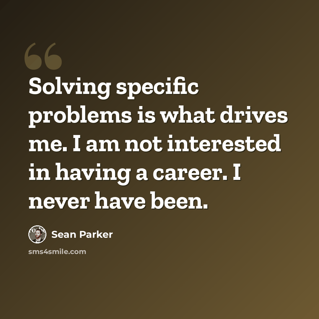“Solving specific problems is what drives me. I am not interested in having a career. I never have been.” quote by Sean Parker