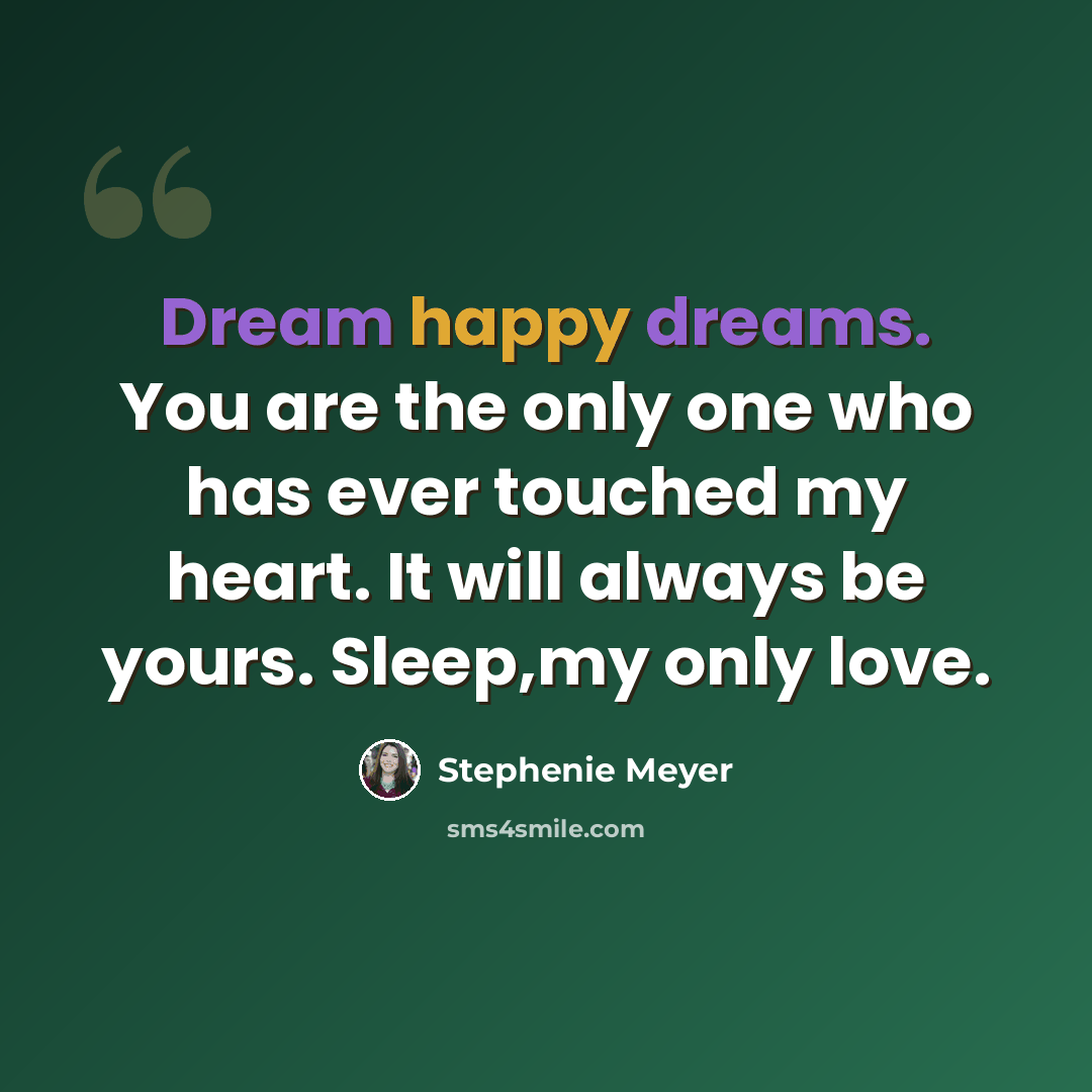 “Dream happy dreams. You are the only one who has ever touched my heart. It will always be yours. Sleep,my only love.” quote by Stephenie Meyer