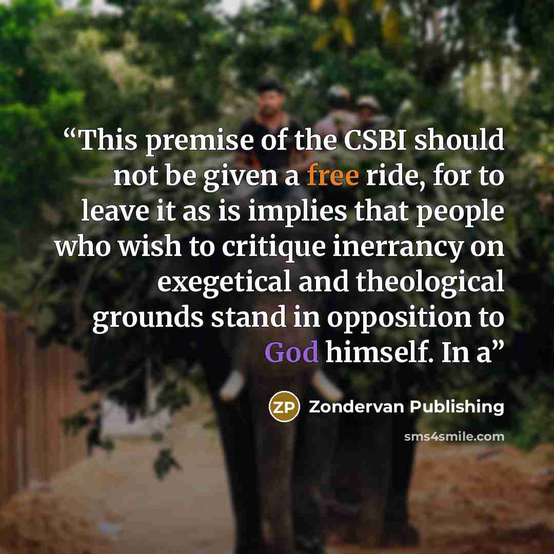 “This premise of the CSBI should not be given a free ride, for to leave it as is implies that people who wish to critique inerrancy on exegetical and theological grounds stand in opposition to God himself. In a” quote by Zondervan Publishing