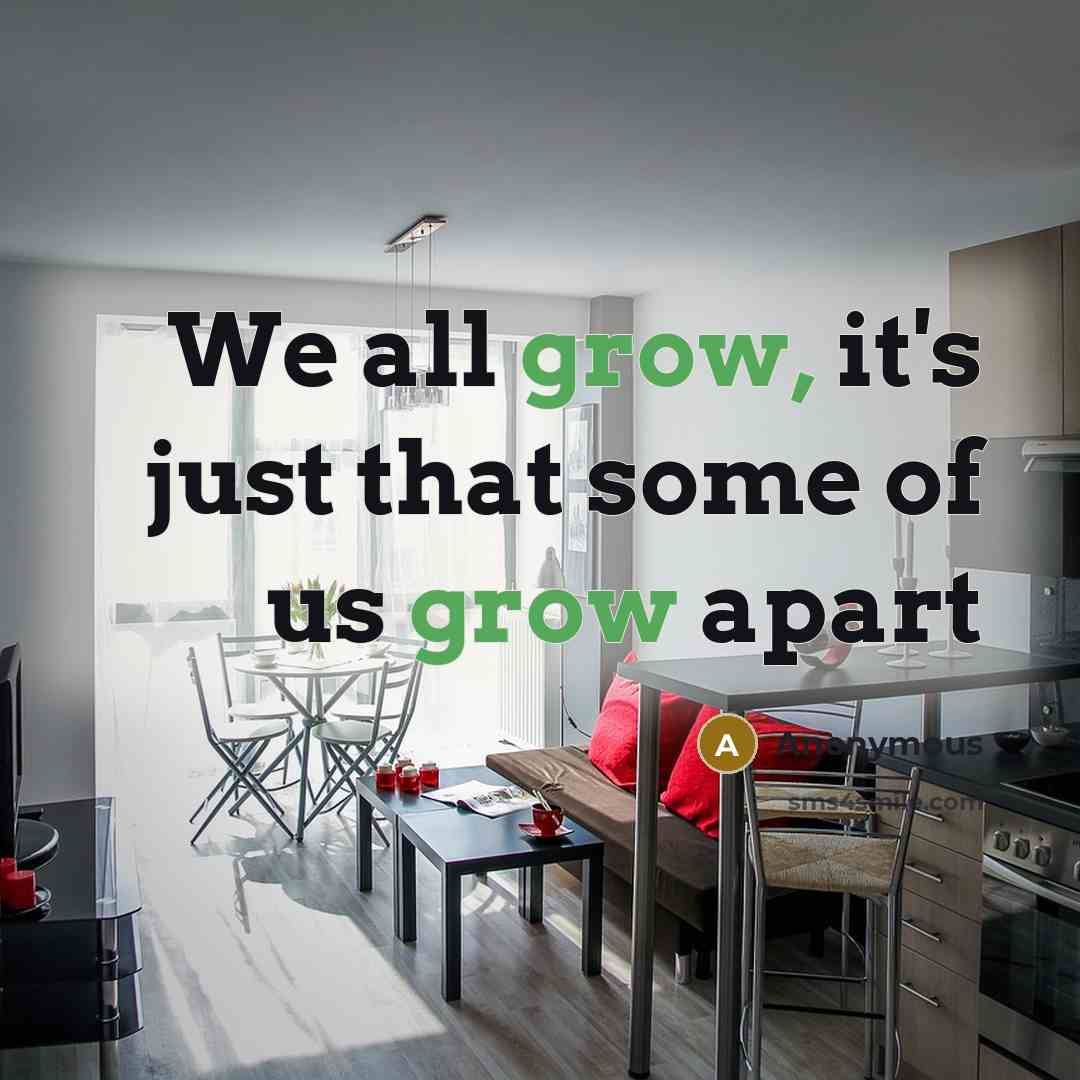 “We all grow, it's just that some of us grow apart” quote by Anonymous