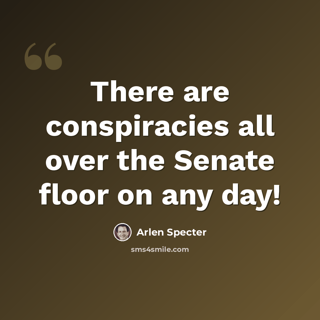 “There are conspiracies all over the Senate floor on any day!” quote by Arlen Specter