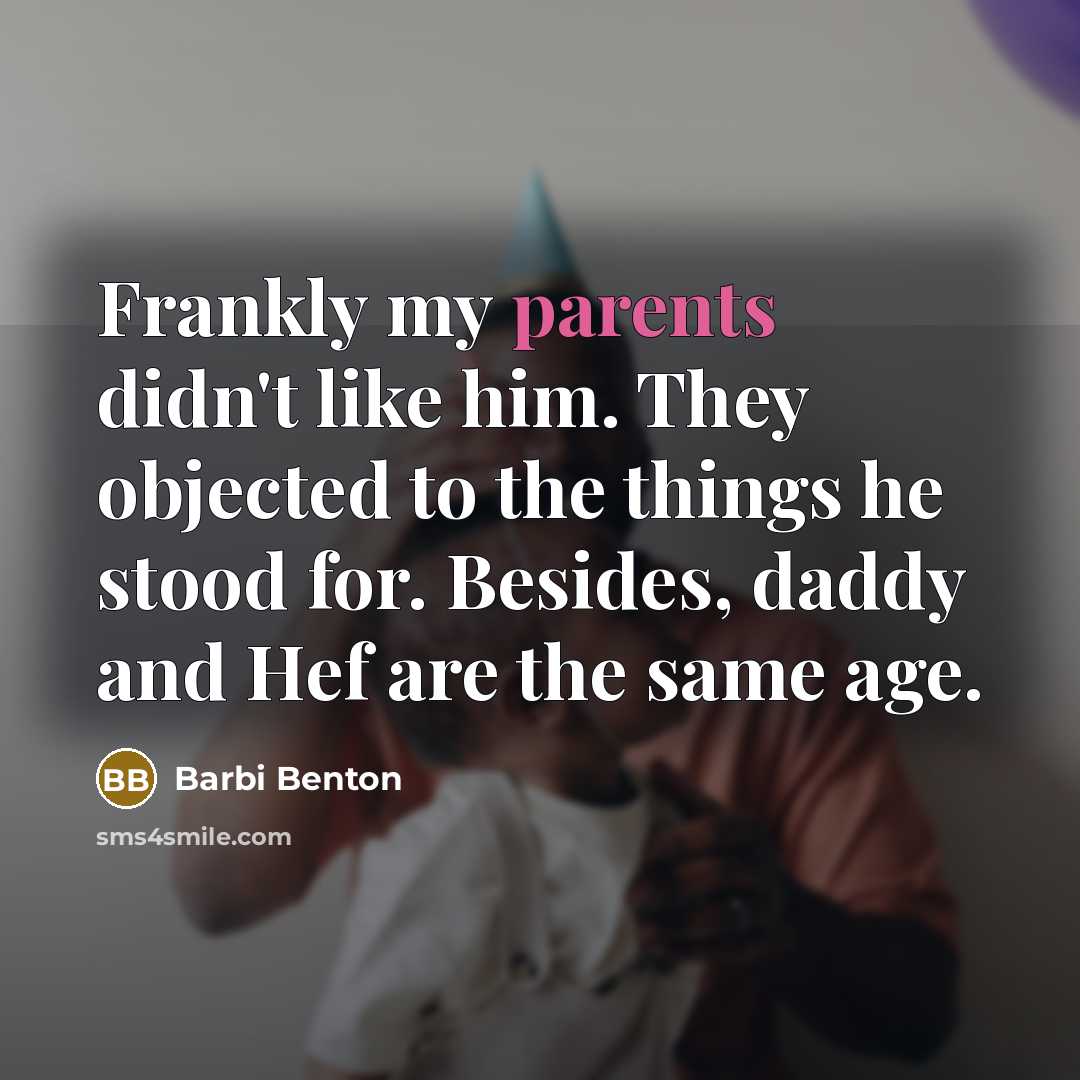 “Frankly my parents didn't like him. They objected to the things he stood for. Besides, daddy and Hef are the same age.” quote by Barbi Benton