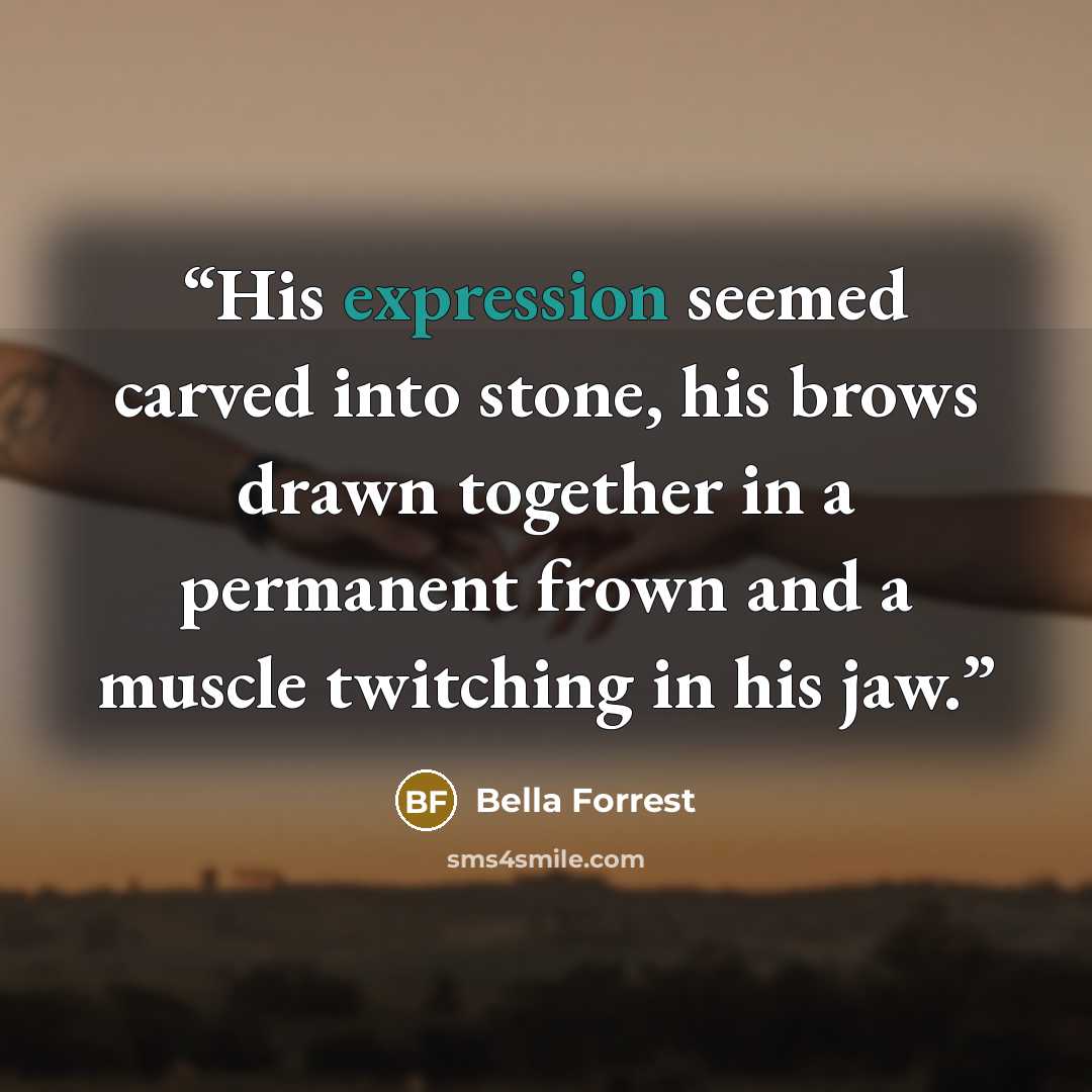 “His expression seemed carved into stone, his brows drawn together in a permanent frown and a muscle twitching in his jaw.” quote by Bella Forrest