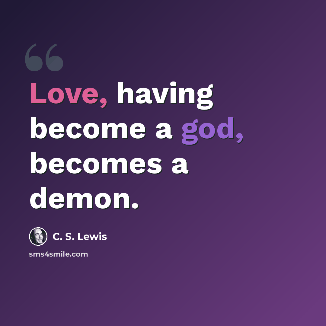 “Love, having become a god, becomes a demon.” quote by C. S. Lewis