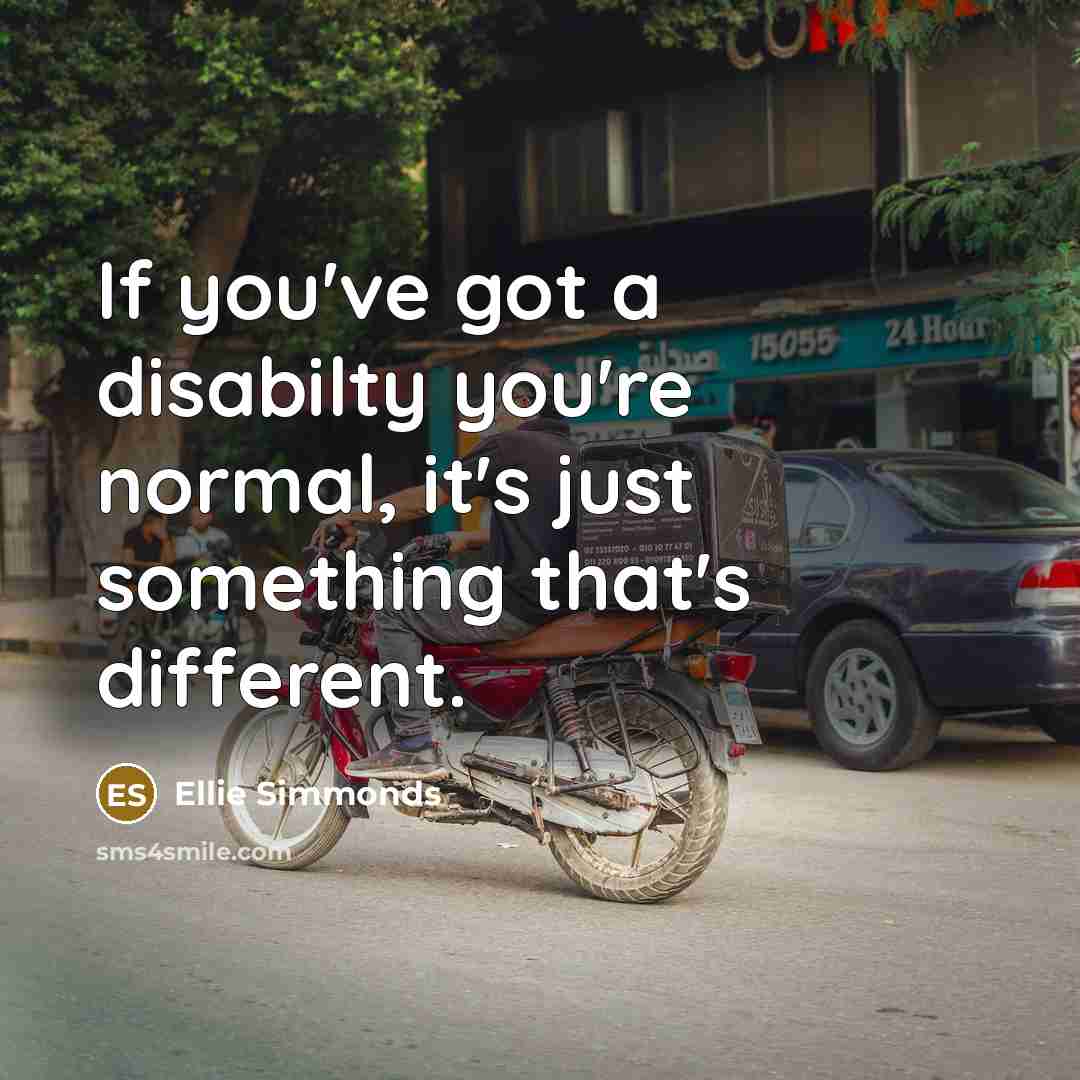 “If you've got a disabilty you're normal, it's just something that's different.” quote by Ellie Simmonds
