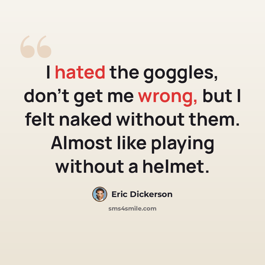 “I hated the goggles, don’t get me wrong, but I felt naked without them. Almost like playing without a helmet.” quote by Eric Dickerson