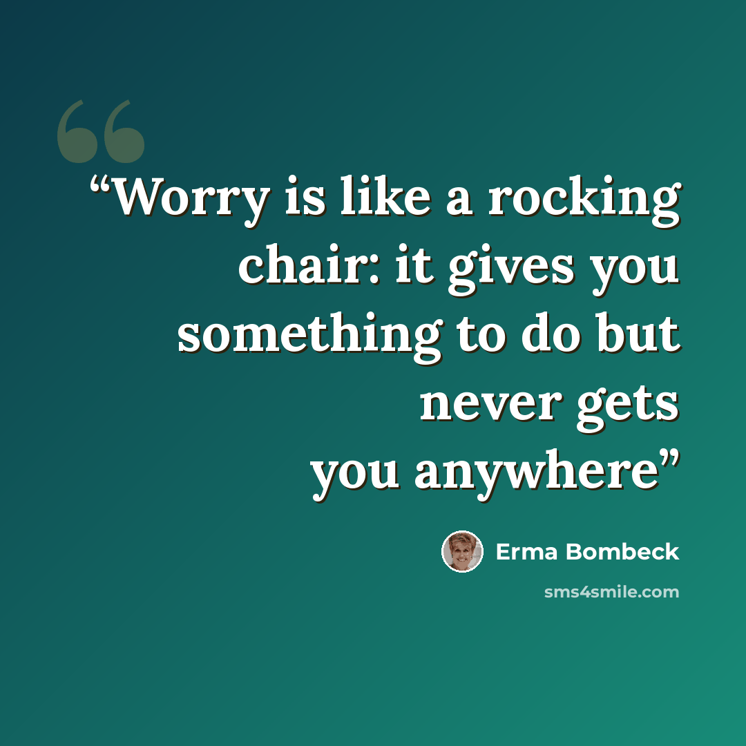 “Worry is like a rocking chair: it gives you something to do but never gets you anywhere” quote by Erma Bombeck