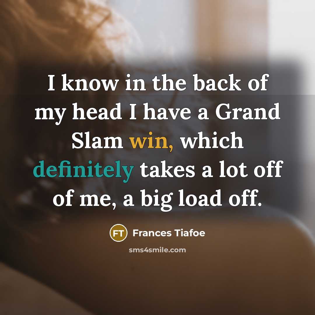 “I know in the back of my head I have a Grand Slam win, which definitely takes a lot off of me, a big load off.” quote by Frances Tiafoe