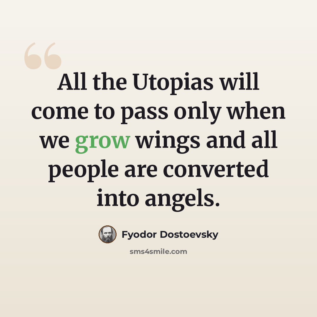 “All the Utopias will come to pass only when we grow wings and all people are converted into angels.” quote by Fyodor Dostoevsky