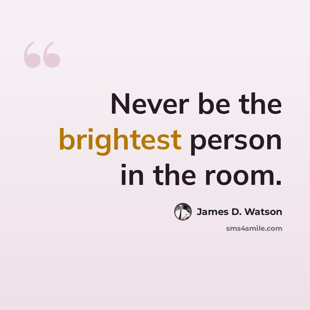 “Never be the brightest person in the room.” quote by James D. Watson