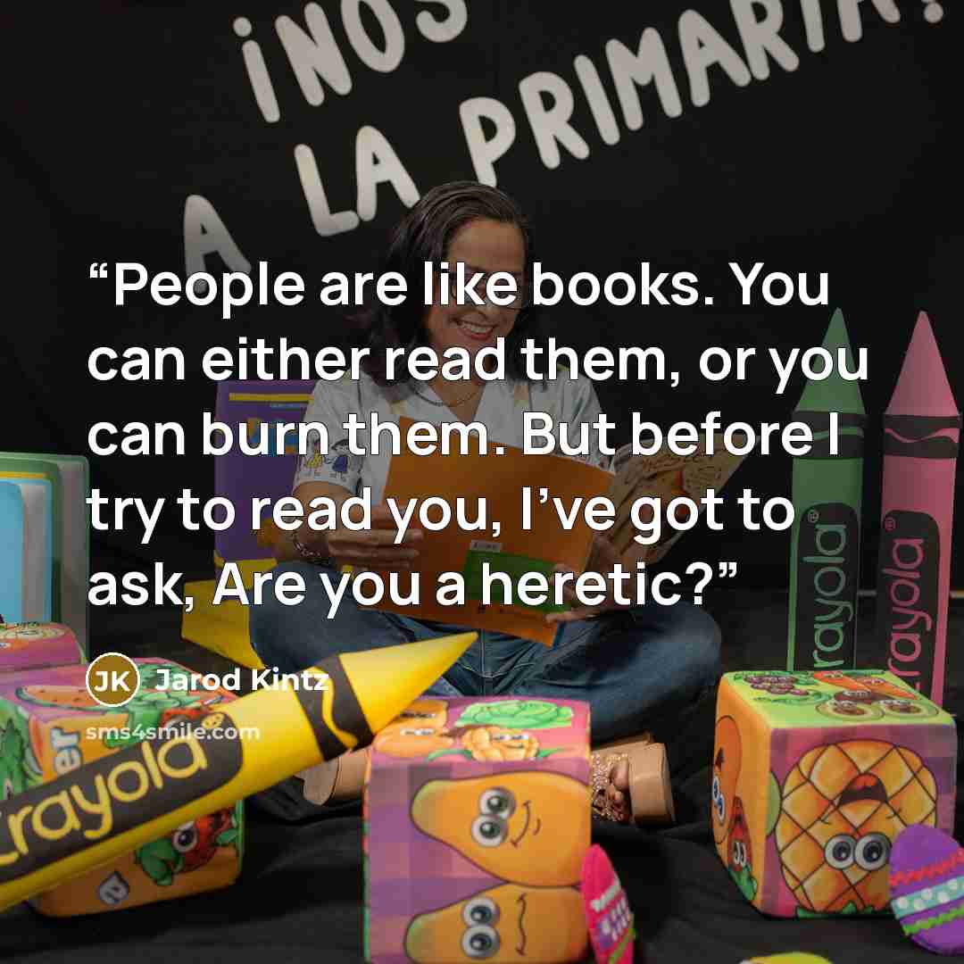 “People are like books. You can either read them, or you can burn them. But before I try to read you, I’ve got to ask, Are you a heretic?” quote by Jarod Kintz