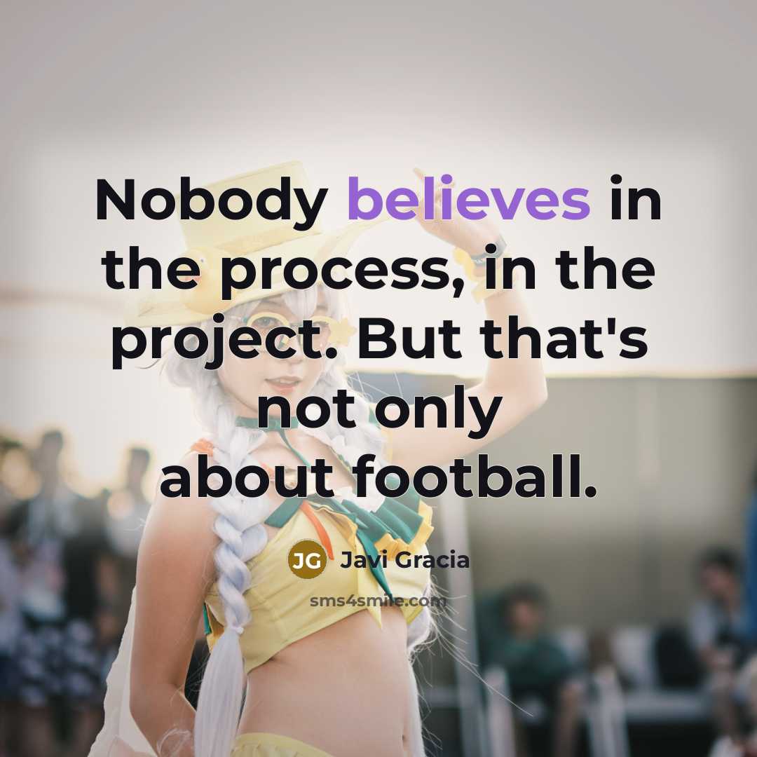 “Nobody believes in the process, in the project. But that's not only about football.” quote by Javi Gracia