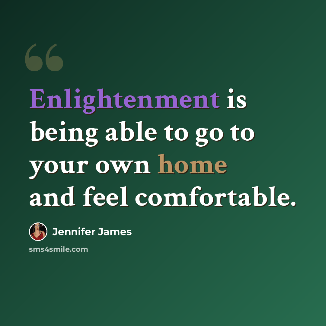 “Enlightenment is being able to go to your own home and feel comfortable.” quote by Jennifer James