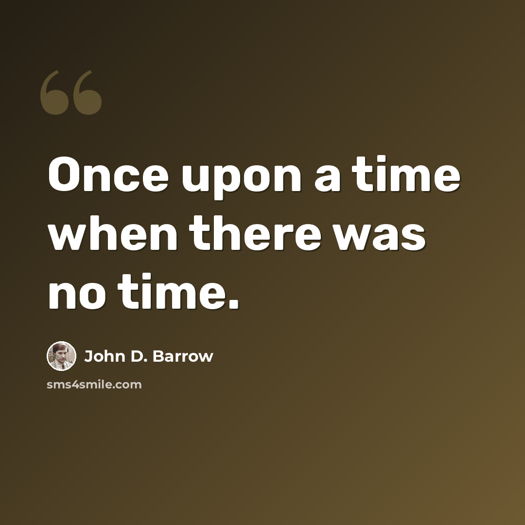 “Once upon a time when there was no time.” quote by John D. Barrow