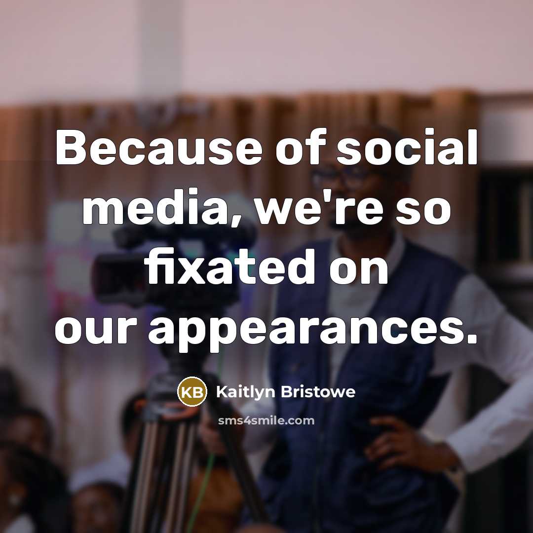 “Because of social media, we're so fixated on our appearances.” quote by Kaitlyn Bristowe