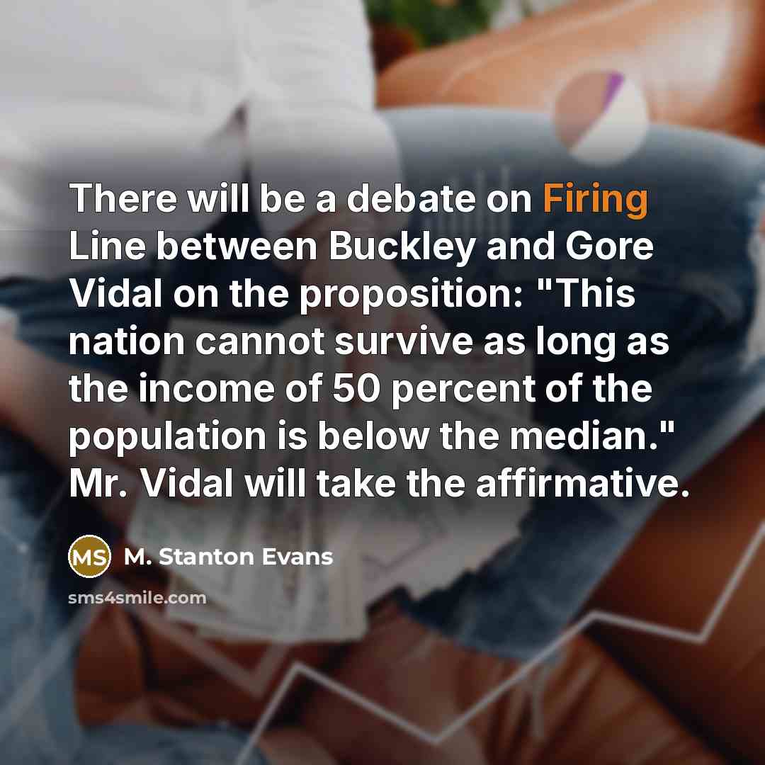 “There will be a debate on Firing Line between Buckley and Gore Vidal on the proposition: "This nation cannot survive as long as the income of 50 percent of the population is below the median." Mr. Vidal will take the affirmative.” quote by M. Stanton Evans