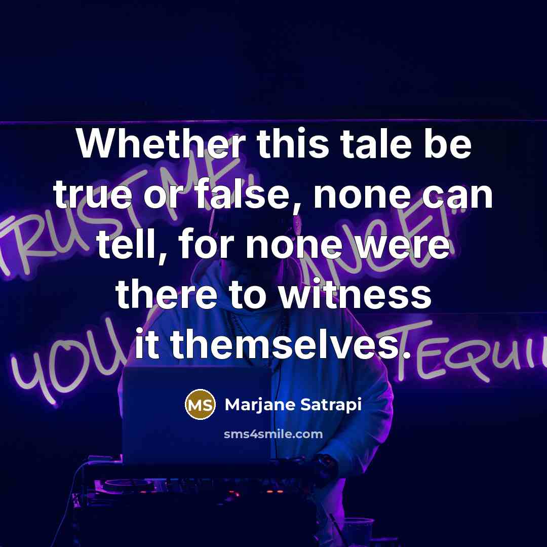 “Whether this tale be true or false, none can tell, for none were there to witness it themselves.” quote by Marjane Satrapi