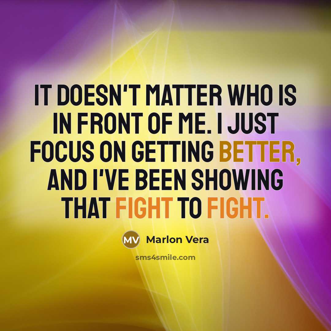 “It doesn't matter who is in front of me. I just focus on getting better, and I've been showing that fight to fight.” quote by Marlon Vera